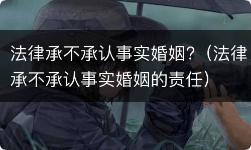 法律承不承认事实婚姻?（法律承不承认事实婚姻的责任）