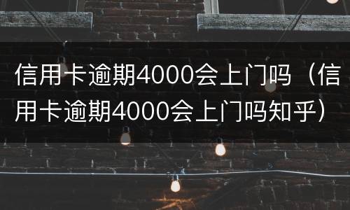 信用卡逾期4000会上门吗（信用卡逾期4000会上门吗知乎）