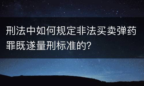 刑法中如何规定非法买卖弹药罪既遂量刑标准的？