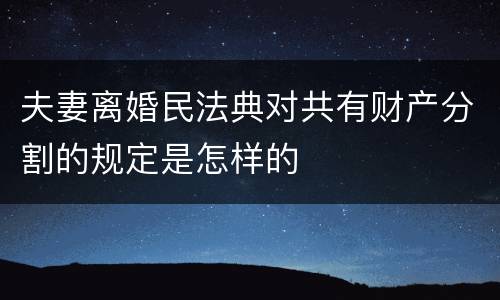 夫妻离婚民法典对共有财产分割的规定是怎样的