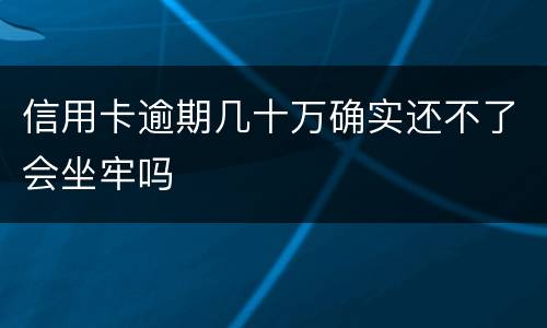 信用卡逾期几十万确实还不了会坐牢吗