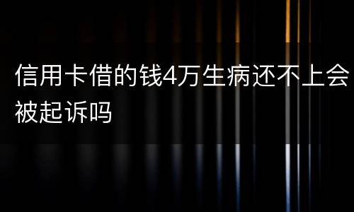 信用卡借的钱4万生病还不上会被起诉吗