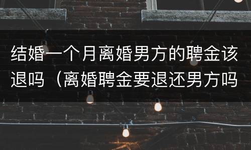 结婚一个月离婚男方的聘金该退吗（离婚聘金要退还男方吗?）