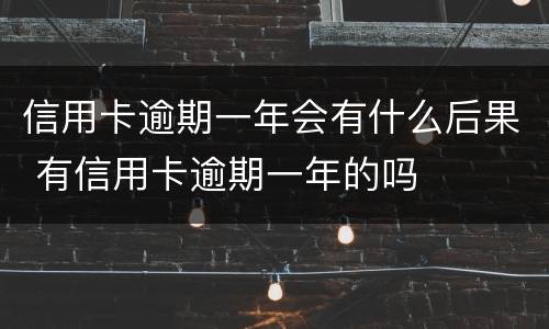 信用卡逾期一年会有什么后果 有信用卡逾期一年的吗