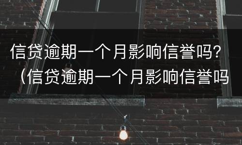 信贷逾期一个月影响信誉吗？（信贷逾期一个月影响信誉吗知乎）