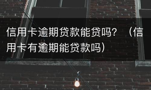 信用卡逾期贷款能贷吗？（信用卡有逾期能贷款吗）