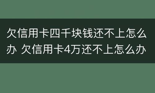 欠信用卡四千块钱还不上怎么办 欠信用卡4万还不上怎么办