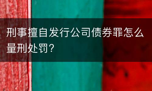 刑事擅自发行公司债券罪怎么量刑处罚?