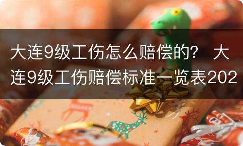 大连9级工伤怎么赔偿的？ 大连9级工伤赔偿标准一览表2020