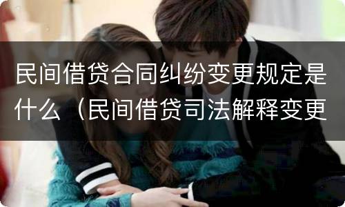 民间借贷合同纠纷变更规定是什么（民间借贷司法解释变更）