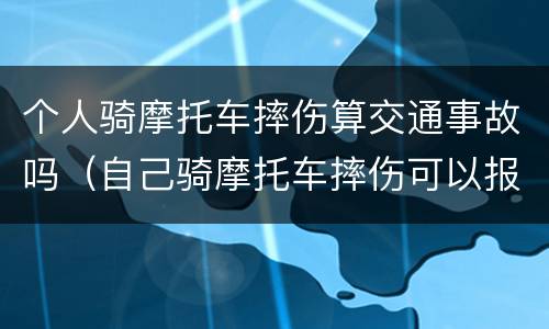 个人骑摩托车摔伤算交通事故吗（自己骑摩托车摔伤可以报意外险吗）