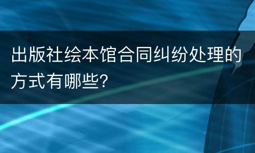 出版社绘本馆合同纠纷处理的方式有哪些？