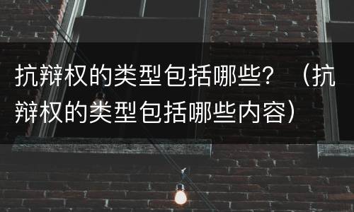 抗辩权的类型包括哪些？（抗辩权的类型包括哪些内容）
