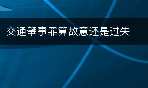 交通肇事罪算故意还是过失