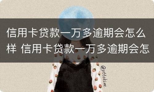 信用卡贷款一万多逾期会怎么样 信用卡贷款一万多逾期会怎么样吗