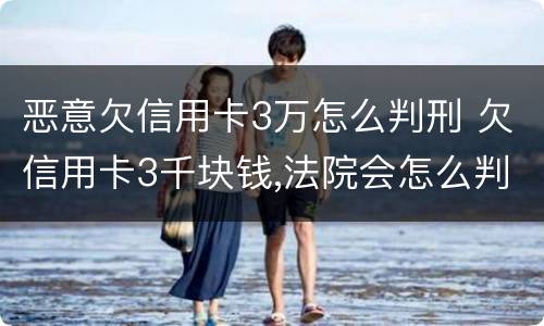 恶意欠信用卡3万怎么判刑 欠信用卡3千块钱,法院会怎么判