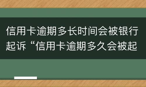 信用卡逾期多长时间会被银行起诉 “信用卡逾期多久会被起诉”