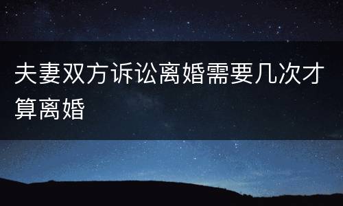 夫妻双方诉讼离婚需要几次才算离婚