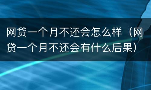 网贷一个月不还会怎么样（网贷一个月不还会有什么后果）