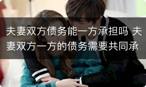 夫妻双方债务能一方承担吗 夫妻双方一方的债务需要共同承担吗