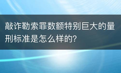 敲诈勒索罪数额特别巨大的量刑标准是怎么样的？