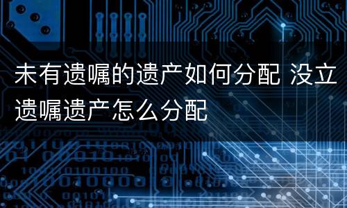 未有遗嘱的遗产如何分配 没立遗嘱遗产怎么分配