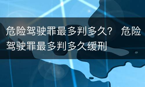 危险驾驶罪最多判多久？ 危险驾驶罪最多判多久缓刑