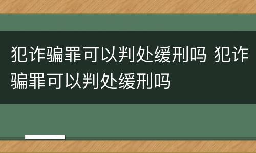 犯诈骗罪可以判处缓刑吗 犯诈骗罪可以判处缓刑吗