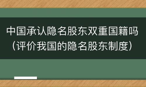 中国承认隐名股东双重国籍吗（评价我国的隐名股东制度）