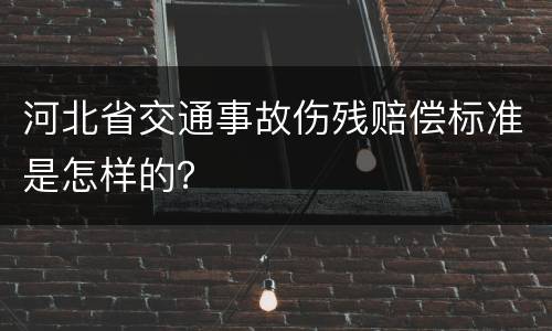 河北省交通事故伤残赔偿标准是怎样的？