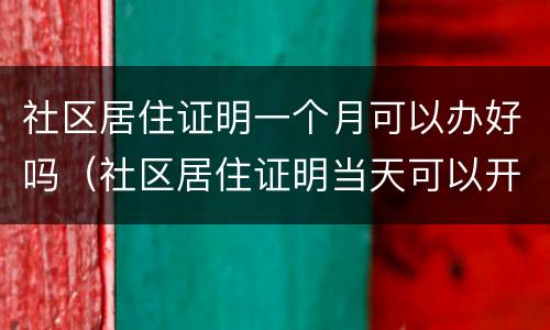 社区居住证明一个月可以办好吗（社区居住证明当天可以开好吗）