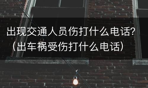 出现交通人员伤打什么电话？（出车祸受伤打什么电话）