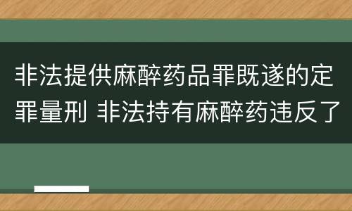 非法提供麻醉药品罪既遂的定罪量刑 非法持有麻醉药违反了什么法律