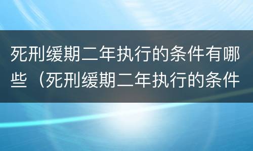 死刑缓期二年执行的条件有哪些（死刑缓期二年执行的条件有哪些规定）