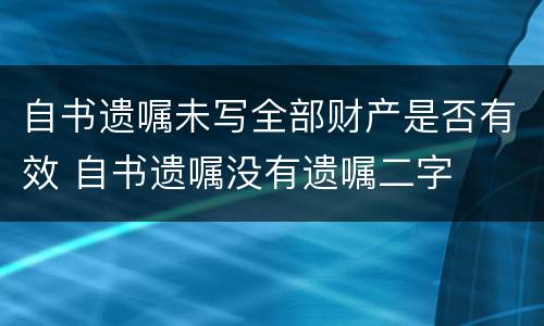 自书遗嘱未写全部财产是否有效 自书遗嘱没有遗嘱二字