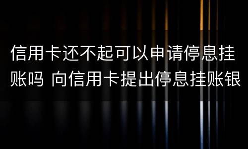 信用卡还不起可以申请停息挂账吗 向信用卡提出停息挂账银行不同意怎么办