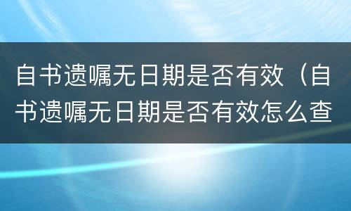 自书遗嘱无日期是否有效（自书遗嘱无日期是否有效怎么查）
