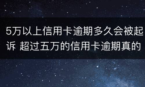 5万以上信用卡逾期多久会被起诉 超过五万的信用卡逾期真的会立案吗