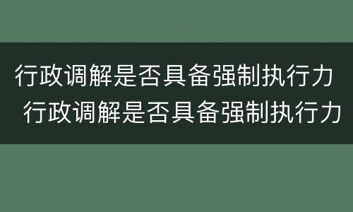 行政调解是否具备强制执行力 行政调解是否具备强制执行力的条件