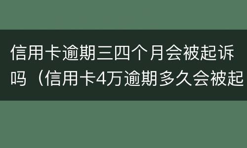 信用卡逾期三四个月会被起诉吗（信用卡4万逾期多久会被起诉）