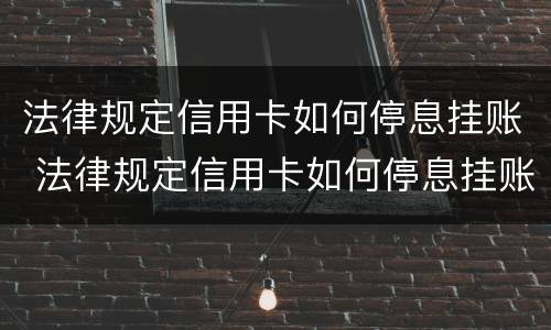 法律规定信用卡如何停息挂账 法律规定信用卡如何停息挂账还款