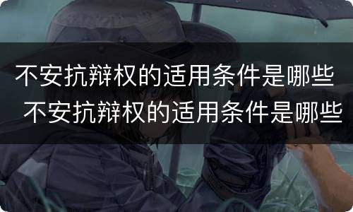 不安抗辩权的适用条件是哪些 不安抗辩权的适用条件是哪些法律规定
