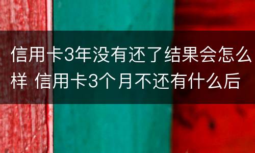 信用卡3年没有还了结果会怎么样 信用卡3个月不还有什么后果