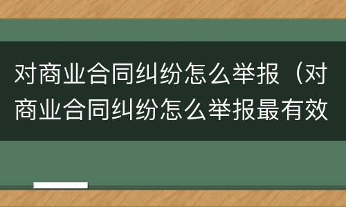 对商业合同纠纷怎么举报（对商业合同纠纷怎么举报最有效）