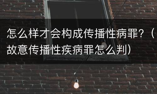 怎么样才会构成传播性病罪?（故意传播性疾病罪怎么判）