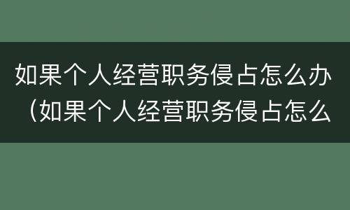 如果个人经营职务侵占怎么办（如果个人经营职务侵占怎么办呢）