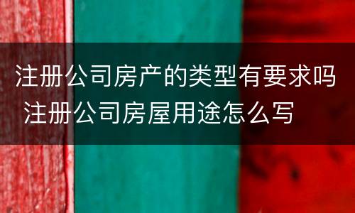 注册公司房产的类型有要求吗 注册公司房屋用途怎么写