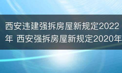 西安违建强拆房屋新规定2022年 西安强拆房屋新规定2020年
