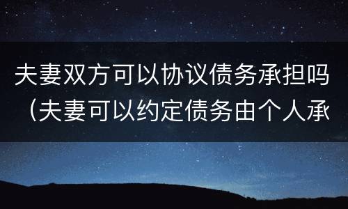 夫妻双方可以协议债务承担吗（夫妻可以约定债务由个人承担吗）