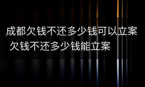 成都欠钱不还多少钱可以立案 欠钱不还多少钱能立案